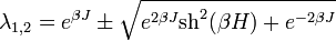 \lambda_{1,2} = e^{\beta J} \pm \sqrt{ e^{2 \beta J} \operatorname{sh}^2 (\beta H) + e^{-2 \beta J} }