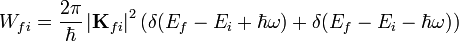 W_{fi}=\frac{2 \pi}{\hbar} \left| \mathbf{K}_{fi} \right|^2 (\delta(E_f-E_i+\hbar \omega)+\delta(E_f-E_i-\hbar \omega))