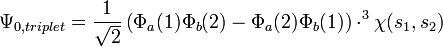 \Psi_{0, triplet} = \frac{1}{\sqrt{2}}\left(\Phi_a(1)\Phi_b(2) - \Phi_a(2)\Phi_b(1) \right) \cdot ^3\chi(s_1, s_2)