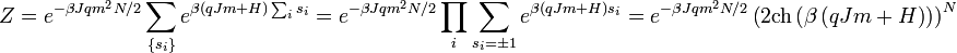 Z = e^{-\beta J q m^2 N / 2} \sum_{\lbrace s_i \rbrace} e^{ \beta ( q J m + H ) \sum_i s_i } = e^{-\beta J q m^2 N / 2} \prod_i \sum_{s_i = \pm 1} e^{\beta ( q J m + H ) s_i} = e^{-\beta J q m^2 N / 2} \left ( 2 \operatorname{ch} \left ( \beta \left ( q J m + H \right ) \right ) \right )^N