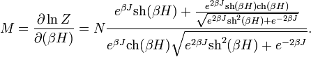  M = \frac{\partial \ln Z}{\partial (\beta H)} =N \frac{  e^{\beta J} \operatorname{sh}(\beta H)  + \frac{e^{2\beta J} \operatorname{sh}(\beta H)\operatorname{ch}(\beta H)}{\sqrt{ e^{2 \beta J} \operatorname{sh}^2 (\beta H) + e^{-2 \beta J} }}}{e^{\beta J}\operatorname{ch}(\beta H) \sqrt{ e^{2 \beta J} \operatorname{sh}^2 (\beta H) + e^{-2 \beta J} } }.