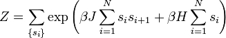 Z = \sum_{\lbrace s_i \rbrace } \exp \left ( \beta J \sum_{i=1}^N s_i s_{i+1} + \beta H \sum_{i=1}^N s_i \right )