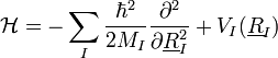 \mathcal{H}=-\sum_{I}\frac{\hbar^{2}}{2M_{I}}\frac{\partial^{2}}{\partial\underline{R}_{I}^{2}}+V_{I}(\underline{R}_{I})
