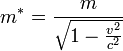 m^* = \frac{m}{\sqrt{1 - \frac{v^2}{c^2}}}
