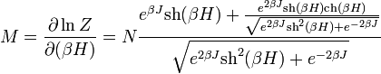  M = \frac{\partial \ln Z}{\partial (\beta H)} =N \frac{  e^{\beta J} \operatorname{sh}(\beta H)  + \frac{e^{2\beta J} \operatorname{sh}(\beta H)\operatorname{ch}(\beta H)}{\sqrt{ e^{2 \beta J} \operatorname{sh}^2 (\beta H) + e^{-2 \beta J} }}}{ \sqrt{ e^{2 \beta J} \operatorname{sh}^2 (\beta H) + e^{-2 \beta J} } }