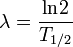 \lambda = \frac{ \operatorname{ln}2}{T_{1/2}}
