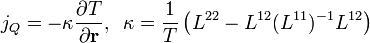 j_Q = -\kappa \frac{\partial T}{\partial \mathbf{r} }, \; \; \kappa = \frac{1}{T}\left( L^{22}-L^{12}(L^{11})^{-1} L^{12}\right)
