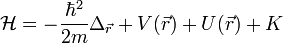  \mathcal{H} = -\frac{\hbar^2}{2m} \Delta_\vec{r} + V(\vec{r}) + U(\vec{r}) + K
