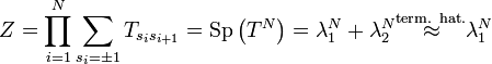  Z = \prod_{i=1}^N \sum_{s_i = \pm 1} T_{s_i s_{i+1}} = \operatorname{Sp} \left ( T^N \right ) = \lambda_1^N + \lambda_2^N \overset{\text{term. hat.}}{\approx} \lambda_1^N