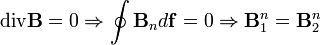 \operatorname{div} \mathbf{B} = 0 \Rightarrow \oint \mathbf{B}_n d \mathbf{f} = 0 \Rightarrow \mathbf{B}_1^n = \mathbf{B}_2^n
