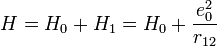 H = H_0 + H_1 = H_0 + \frac{e_0^2}{r_{12}}