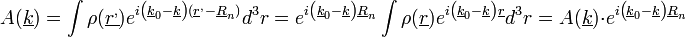 A(\underline{k})=\int\rho(\underline{r^{,}})e^{i\left(\underline{k}_{0}-\underline{k}\right)(\underline{r}^{,}-\underline{R}_{n})}d^{3}r=e^{i\left(\underline{k}_{0}-\underline{k}\right)\underline{R}_{n}}\int\rho(\underline{r})e^{i\left(\underline{k}_{0}-\underline{k}\right)\underline{r}}d^{3}r=A(\underline{k})\cdot e^{i\left(\underline{k}_{0}-\underline{k}\right)\underline{R}_{n}}