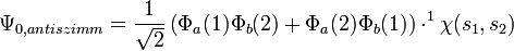 \Psi_{0, antiszimm} = \frac{1}{\sqrt{2}}\left(\Phi_a(1)\Phi_b(2) + \Phi_a(2)\Phi_b(1) \right) \cdot ^1\chi(s_1, s_2)