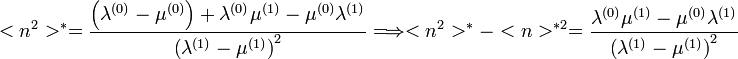 <n^{2}>^{*}=\frac{\left(\lambda^{(0)}-\mu^{(0)}\right)+\lambda^{(0)}\mu^{(1)}-\mu^{(0)}\lambda^{(1)}}{\left(\lambda^{(1)}-\mu^{(1)}\right)^{2}}\Longrightarrow<n^{2}>^{*}-<n>^{*2}=\frac{\lambda^{(0)}\mu^{(1)}-\mu^{(0)}\lambda^{(1)}}{\left(\lambda^{(1)}-\mu^{(1)}\right)^{2}}