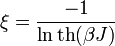  \xi = \frac{-1}{\ln \operatorname{th} (\beta J)}