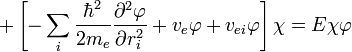 +\left[-\sum_{i}\frac{\hbar^{2}}{2m_{e}}\frac{\partial^{2}\varphi}{\partial r_{i}^{2}}+v_{e}\varphi+v_{ei}\varphi\right]\chi=E\chi\varphi