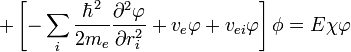 +\left[-\sum_{i}\frac{\hbar^{2}}{2m_{e}}\frac{\partial^{2}\varphi}{\partial r_{i}^{2}}+v_{e}\varphi+v_{ei}\varphi\right]\phi=E\chi\varphi