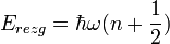 E_{rezg}=\hbar \omega (n + \frac{1}{2})