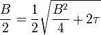 \frac{B}{2} = \frac{1}{2} \sqrt{\frac{B^2}{4}+2\tau}