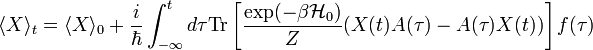 \langle X \rangle_t = \langle X\rangle_0 + \frac{i}{\hbar}\int_{-\infty}^t d\tau \mathrm{Tr}\left[ \frac{\exp(-\beta\mathcal{H}_0)}{Z} (X(t)A(\tau)-A(\tau)X(t)) \right]f(\tau)