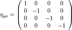 \eta_{\mu \nu} = \left ( \begin{array}{cccc} 1 & 0 & 0 & 0 \\ 0 & -1 & 0 & 0 \\ 0 & 0 & -1 & 0 \\ 0 & 0 & 0 & -1 \end{array} \right )