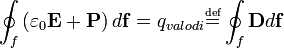 
\oint_f \left(\varepsilon_0 \mathbf{E} +  \mathbf{P} \right) d\mathbf{f} = q_{valodi} \overset{\underset{\mathrm{def}}{}}{=} \oint_f \mathbf{D} d\mathbf{f}
