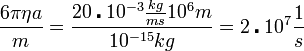 \frac{6\pi\eta a}{m}=\frac{20\centerdot10^{-3}\frac{kg}{ms} 10^6 m}{10^{-15} kg} = 2\centerdot10^7 \frac{1}{s}