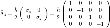 \hat{\Lambda}_s = \frac{\hbar}{2} \left ( \begin{array}{cc} \sigma_z & 0 \\ 0 & \sigma_z \end{array} \right ) = \frac{\hbar}{2} \left ( \begin{array}{cccc} 1 & 0 & 0 & 0 \\ 0 & -1 & 0 & 0 \\ 0 & 0 & 1 & 0 \\ 0 & 0 & 0 & -1 \end{array} \right )