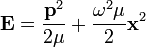\mathbf{E} = \frac{ \mathbf{p} ^{2}}{2 \mu}  + \frac{ \omega^{2} \mu}{2} \mathbf{x}^{2}