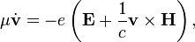 \mu\dot{\mathbf{v}} = -e\left(\mathbf{E}+\frac1c \mathbf{v}\times\mathbf{H}\right),