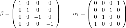 
\beta = \left ( \begin{array}{cccc} 1 & 0 & 0 & 0 \\ 0 & 1 & 0 & 0 \\ 0 & 0 & -1 & 0 \\ 0 & 0 & 0 & -1 \end{array} \right ) \quad \quad 
\alpha_1 = \left ( \begin{array}{cccc} 0 & 0 & 0 & 1 \\ 0 & 0 & 1 & 0 \\ 0 & 1 & 0 & 0 \\ 1 & 0 & 0 & 0 \end{array} \right )
